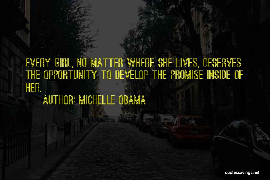 Michelle Obama Quotes: Every Girl, No Matter Where She Lives, Deserves The Opportunity To Develop The Promise Inside Of Her.