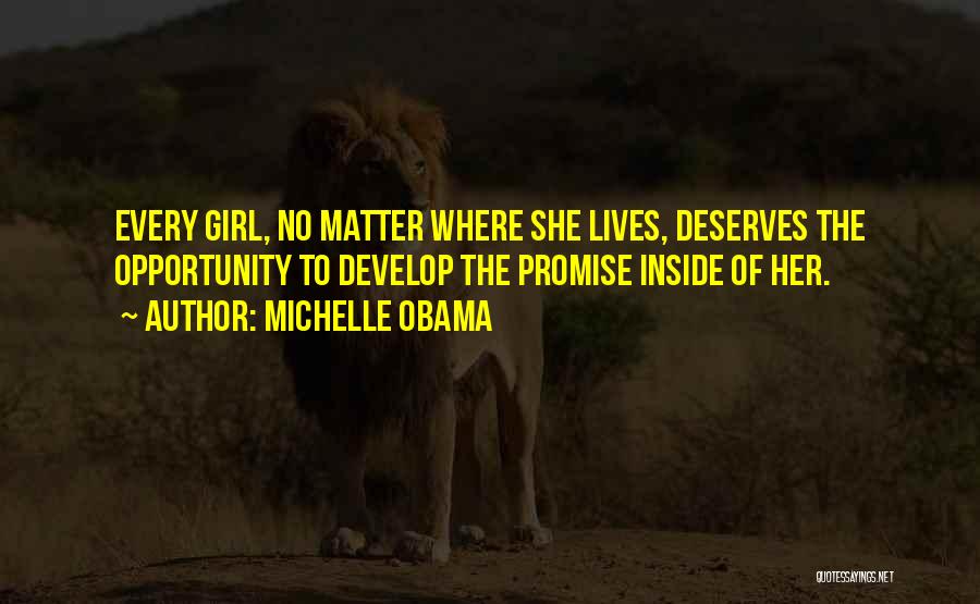 Michelle Obama Quotes: Every Girl, No Matter Where She Lives, Deserves The Opportunity To Develop The Promise Inside Of Her.