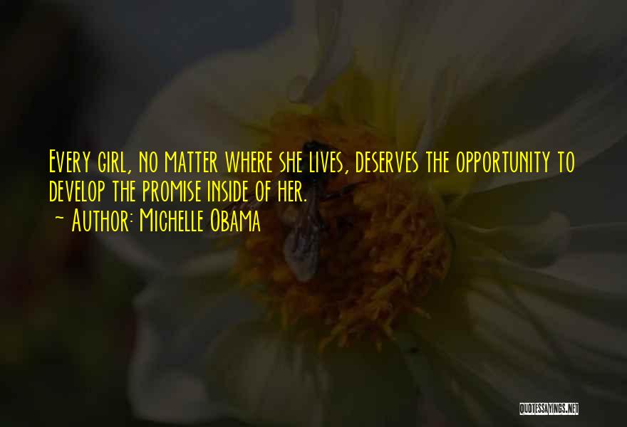 Michelle Obama Quotes: Every Girl, No Matter Where She Lives, Deserves The Opportunity To Develop The Promise Inside Of Her.