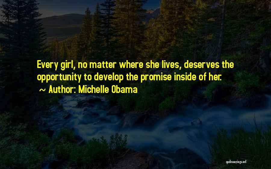 Michelle Obama Quotes: Every Girl, No Matter Where She Lives, Deserves The Opportunity To Develop The Promise Inside Of Her.