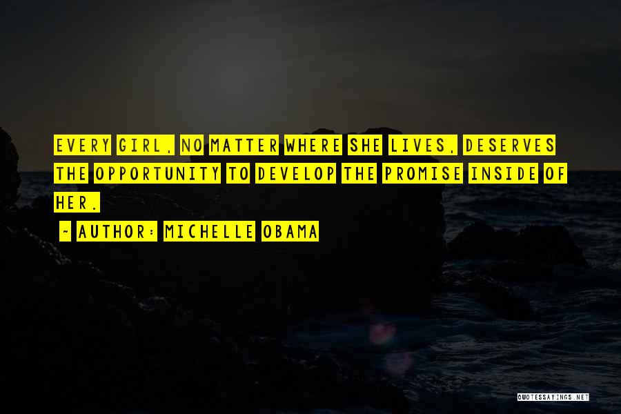 Michelle Obama Quotes: Every Girl, No Matter Where She Lives, Deserves The Opportunity To Develop The Promise Inside Of Her.