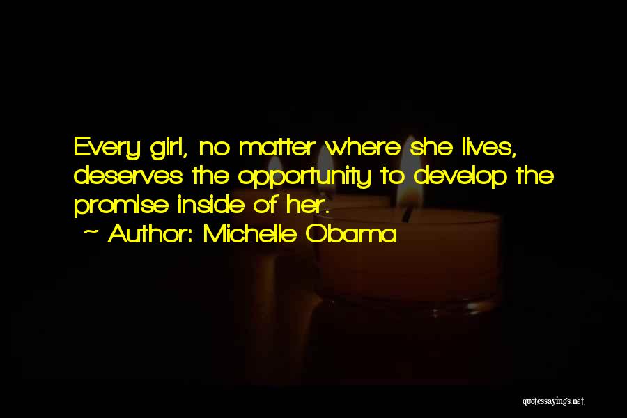 Michelle Obama Quotes: Every Girl, No Matter Where She Lives, Deserves The Opportunity To Develop The Promise Inside Of Her.