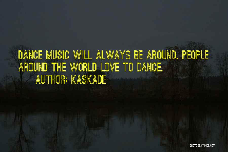 Kaskade Quotes: Dance Music Will Always Be Around. People Around The World Love To Dance.