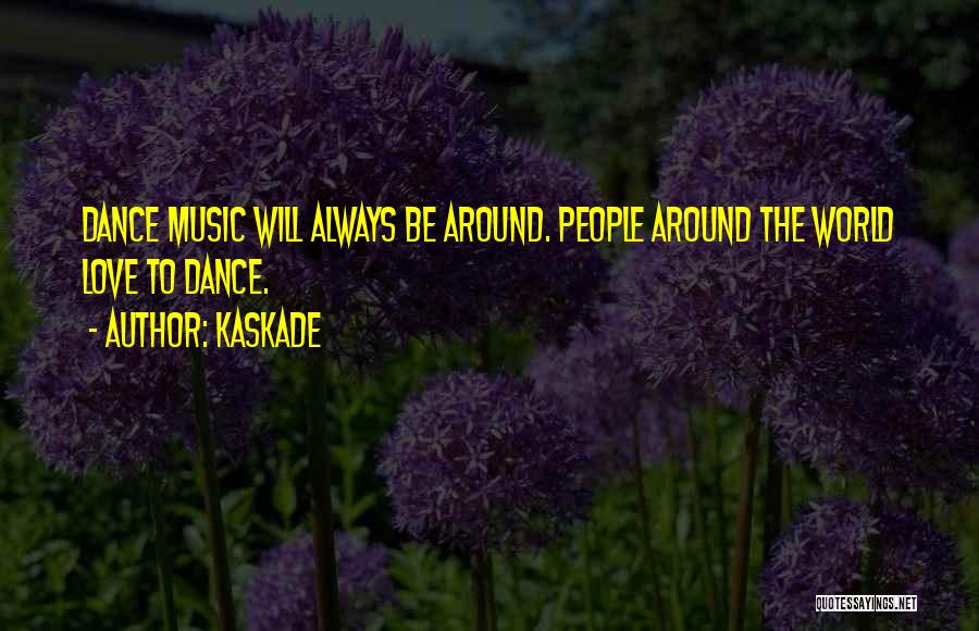 Kaskade Quotes: Dance Music Will Always Be Around. People Around The World Love To Dance.