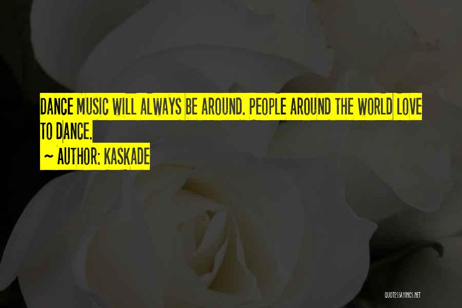 Kaskade Quotes: Dance Music Will Always Be Around. People Around The World Love To Dance.