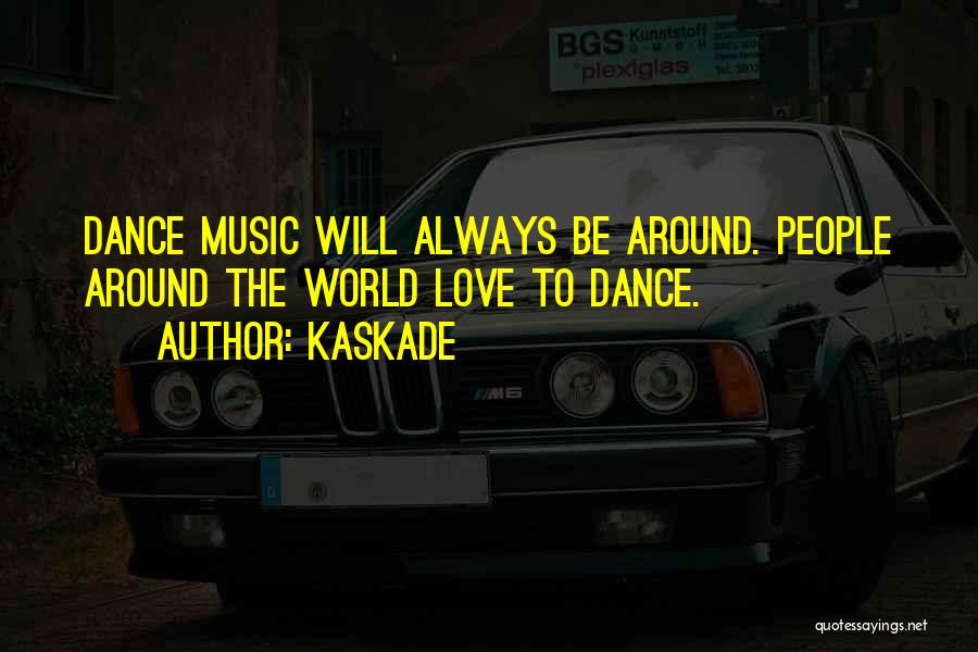 Kaskade Quotes: Dance Music Will Always Be Around. People Around The World Love To Dance.