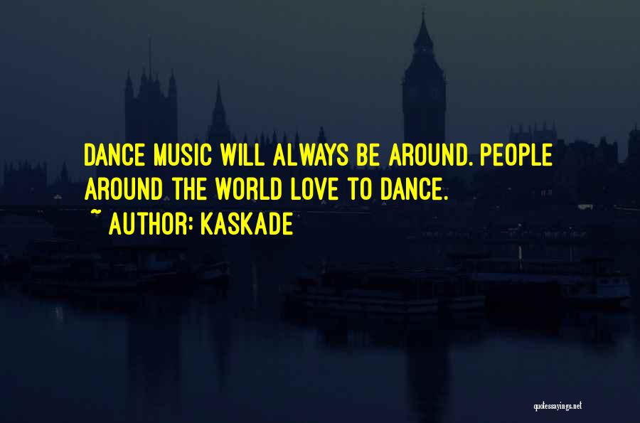 Kaskade Quotes: Dance Music Will Always Be Around. People Around The World Love To Dance.