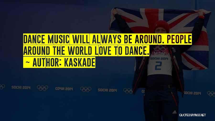 Kaskade Quotes: Dance Music Will Always Be Around. People Around The World Love To Dance.