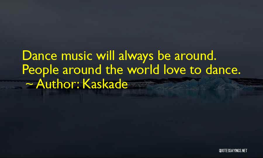 Kaskade Quotes: Dance Music Will Always Be Around. People Around The World Love To Dance.