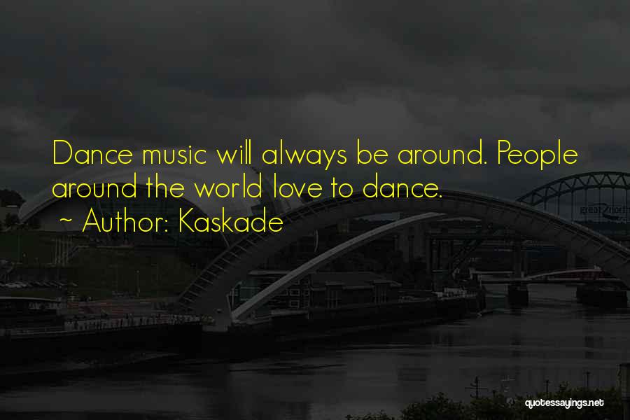 Kaskade Quotes: Dance Music Will Always Be Around. People Around The World Love To Dance.