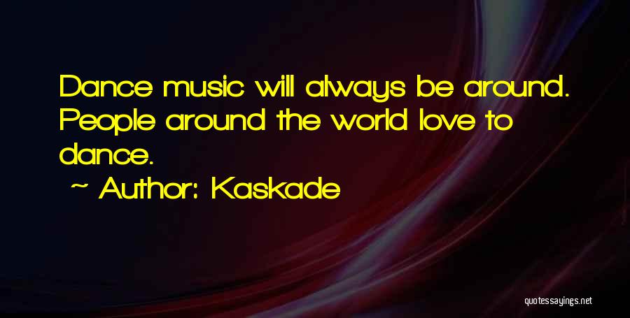 Kaskade Quotes: Dance Music Will Always Be Around. People Around The World Love To Dance.