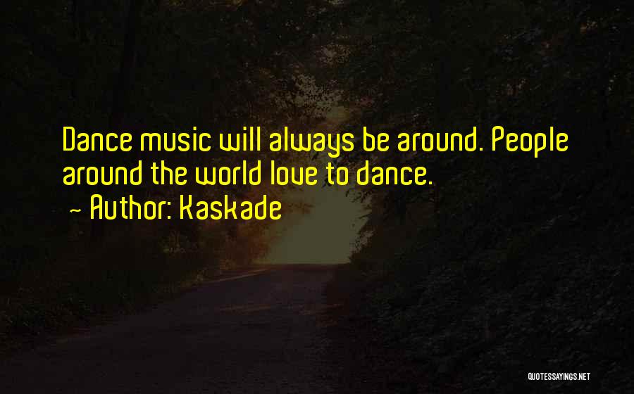 Kaskade Quotes: Dance Music Will Always Be Around. People Around The World Love To Dance.