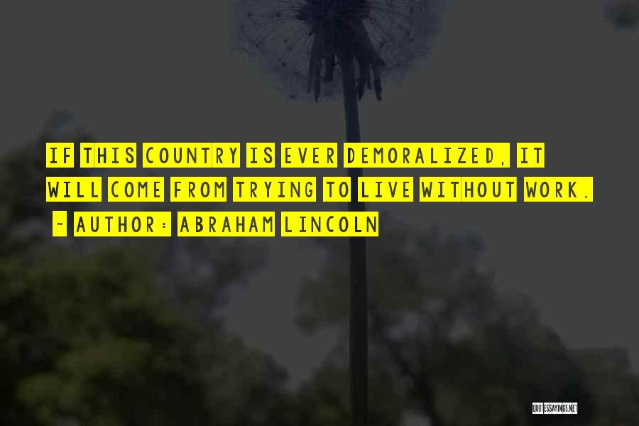 Abraham Lincoln Quotes: If This Country Is Ever Demoralized, It Will Come From Trying To Live Without Work.