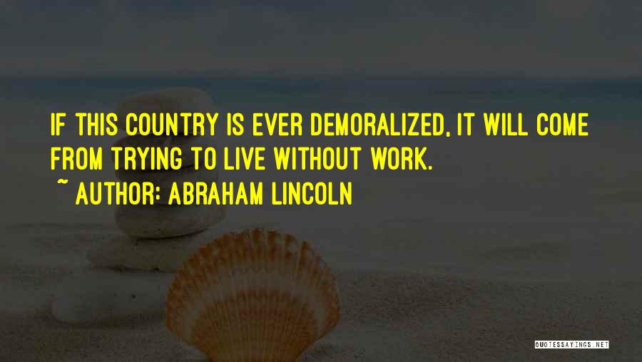 Abraham Lincoln Quotes: If This Country Is Ever Demoralized, It Will Come From Trying To Live Without Work.