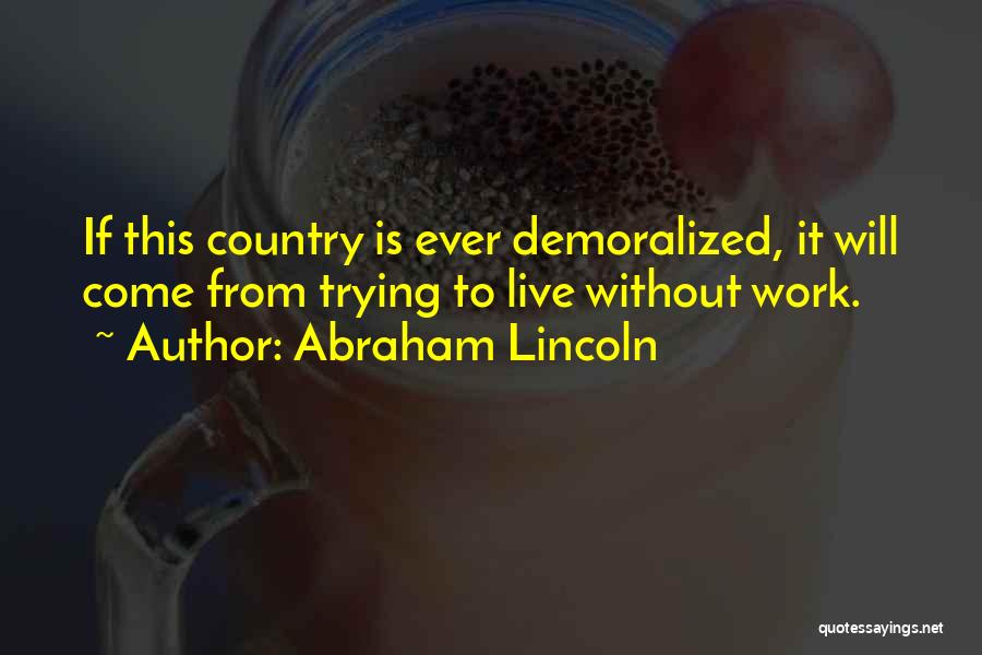 Abraham Lincoln Quotes: If This Country Is Ever Demoralized, It Will Come From Trying To Live Without Work.