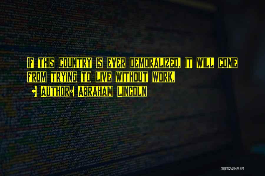 Abraham Lincoln Quotes: If This Country Is Ever Demoralized, It Will Come From Trying To Live Without Work.