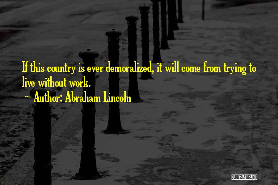Abraham Lincoln Quotes: If This Country Is Ever Demoralized, It Will Come From Trying To Live Without Work.