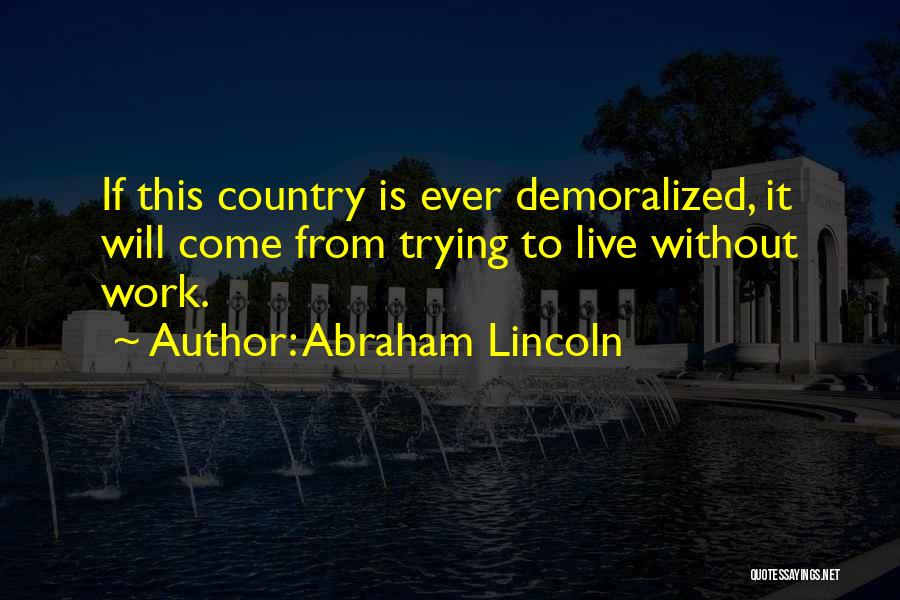 Abraham Lincoln Quotes: If This Country Is Ever Demoralized, It Will Come From Trying To Live Without Work.