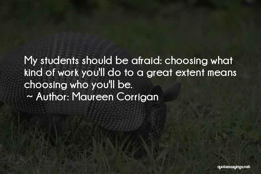 Maureen Corrigan Quotes: My Students Should Be Afraid: Choosing What Kind Of Work You'll Do To A Great Extent Means Choosing Who You'll