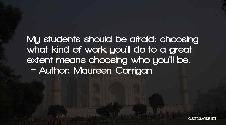 Maureen Corrigan Quotes: My Students Should Be Afraid: Choosing What Kind Of Work You'll Do To A Great Extent Means Choosing Who You'll