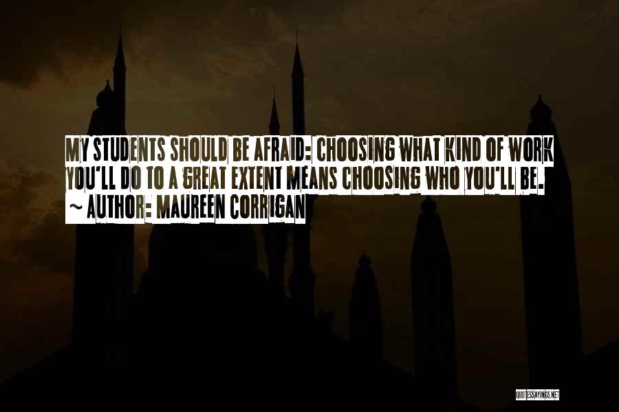 Maureen Corrigan Quotes: My Students Should Be Afraid: Choosing What Kind Of Work You'll Do To A Great Extent Means Choosing Who You'll