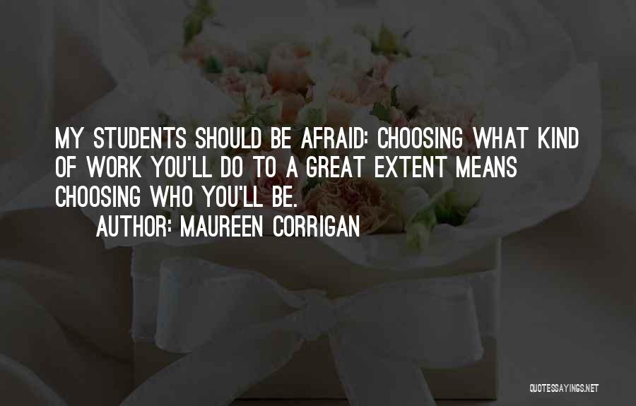 Maureen Corrigan Quotes: My Students Should Be Afraid: Choosing What Kind Of Work You'll Do To A Great Extent Means Choosing Who You'll