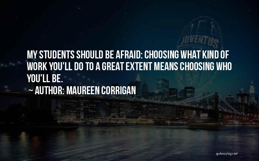 Maureen Corrigan Quotes: My Students Should Be Afraid: Choosing What Kind Of Work You'll Do To A Great Extent Means Choosing Who You'll