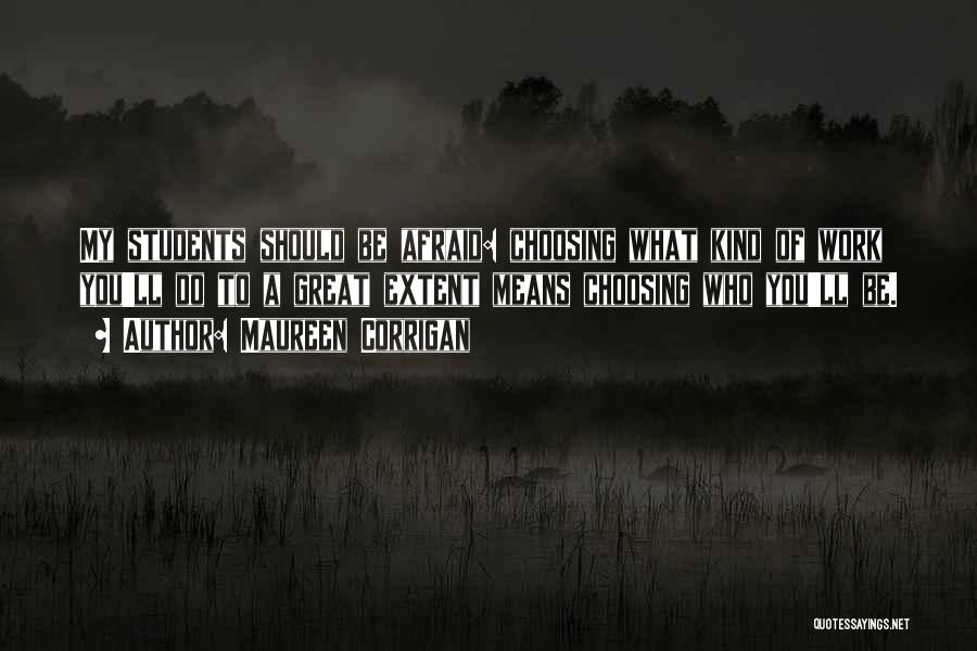 Maureen Corrigan Quotes: My Students Should Be Afraid: Choosing What Kind Of Work You'll Do To A Great Extent Means Choosing Who You'll