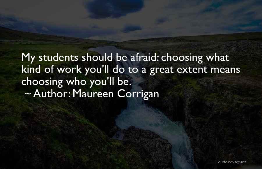 Maureen Corrigan Quotes: My Students Should Be Afraid: Choosing What Kind Of Work You'll Do To A Great Extent Means Choosing Who You'll