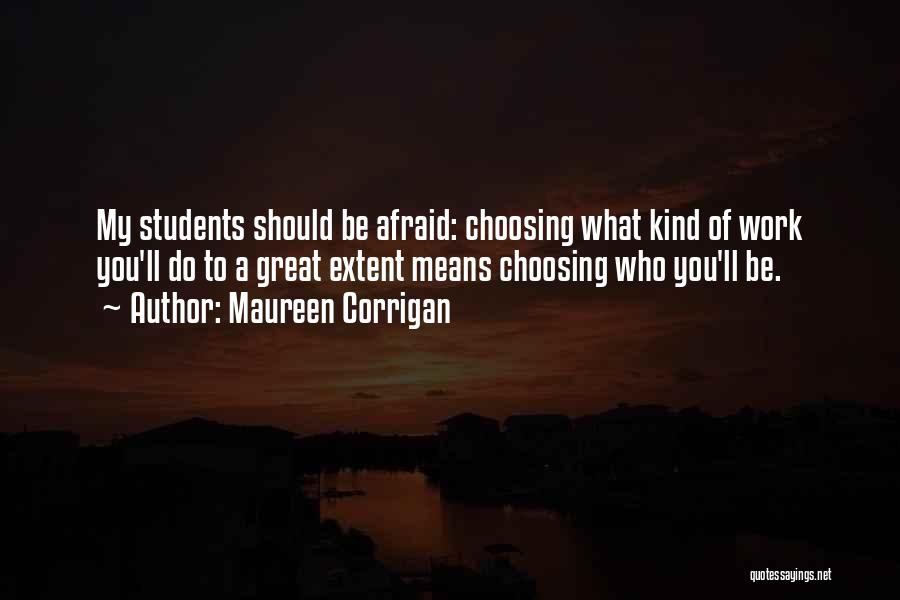 Maureen Corrigan Quotes: My Students Should Be Afraid: Choosing What Kind Of Work You'll Do To A Great Extent Means Choosing Who You'll