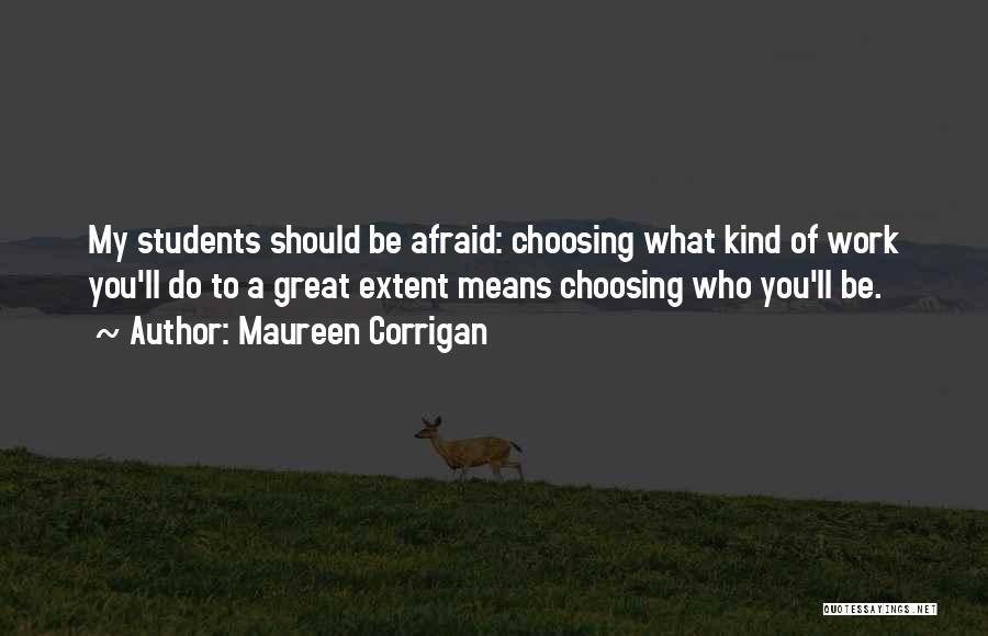 Maureen Corrigan Quotes: My Students Should Be Afraid: Choosing What Kind Of Work You'll Do To A Great Extent Means Choosing Who You'll