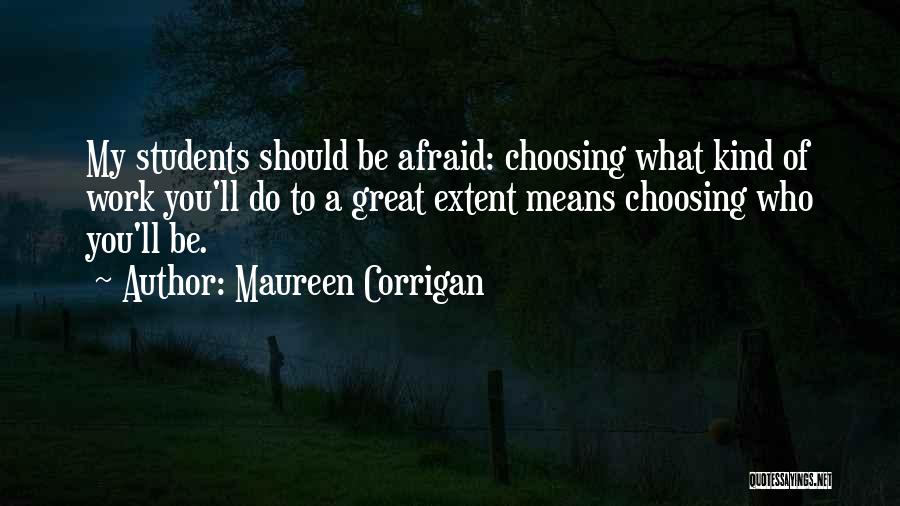 Maureen Corrigan Quotes: My Students Should Be Afraid: Choosing What Kind Of Work You'll Do To A Great Extent Means Choosing Who You'll