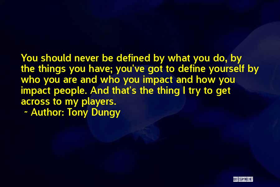 Tony Dungy Quotes: You Should Never Be Defined By What You Do, By The Things You Have; You've Got To Define Yourself By