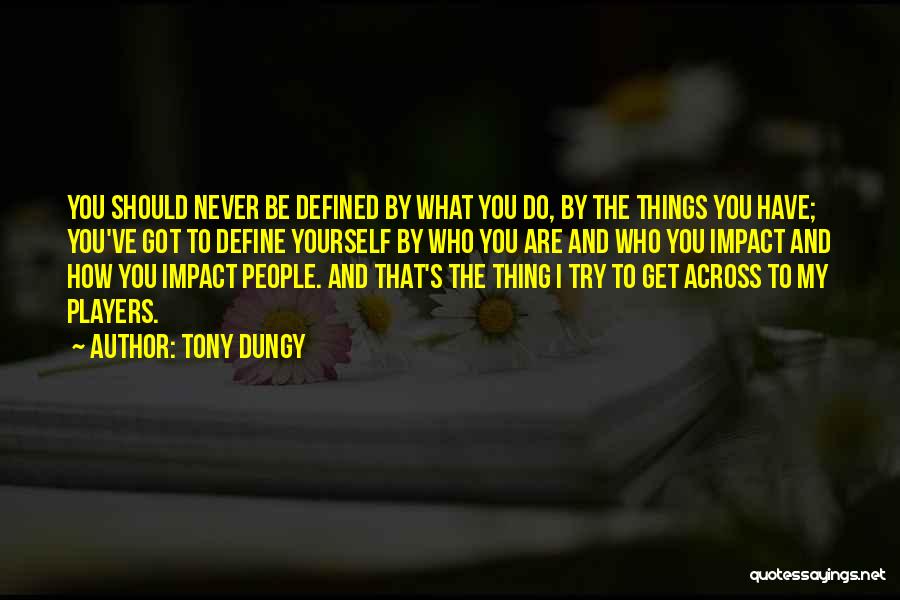 Tony Dungy Quotes: You Should Never Be Defined By What You Do, By The Things You Have; You've Got To Define Yourself By