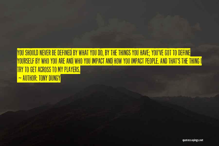 Tony Dungy Quotes: You Should Never Be Defined By What You Do, By The Things You Have; You've Got To Define Yourself By