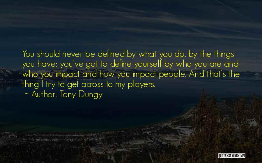 Tony Dungy Quotes: You Should Never Be Defined By What You Do, By The Things You Have; You've Got To Define Yourself By