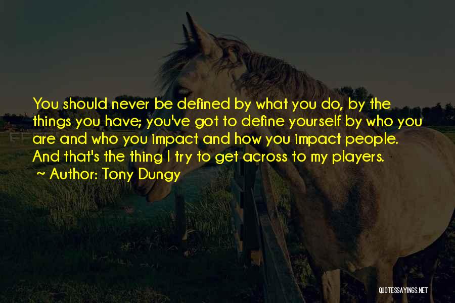 Tony Dungy Quotes: You Should Never Be Defined By What You Do, By The Things You Have; You've Got To Define Yourself By