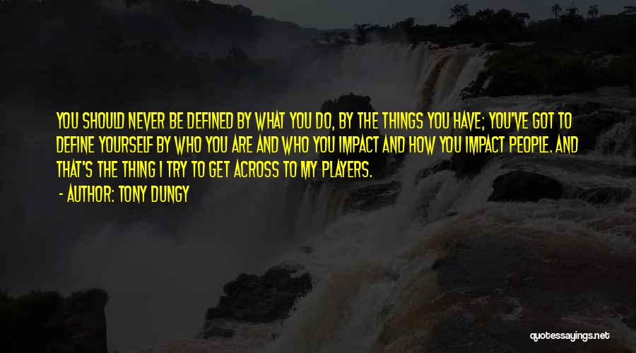 Tony Dungy Quotes: You Should Never Be Defined By What You Do, By The Things You Have; You've Got To Define Yourself By