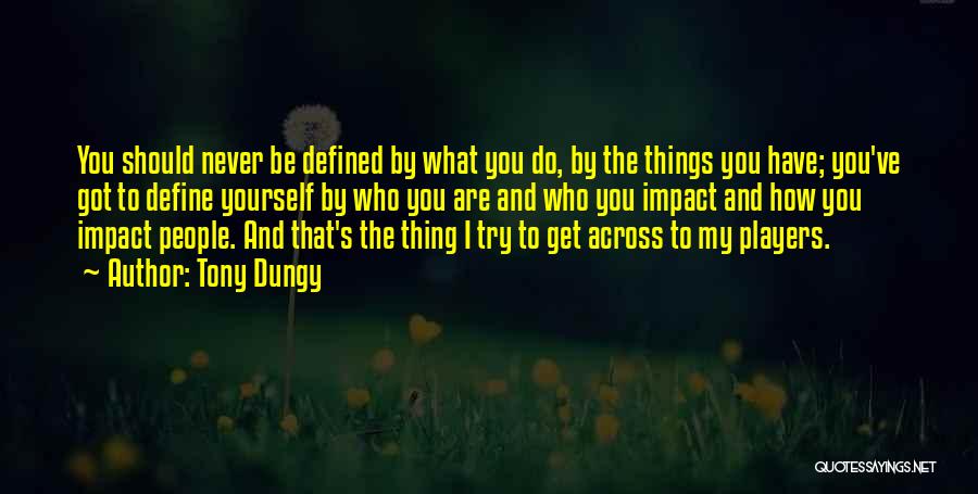 Tony Dungy Quotes: You Should Never Be Defined By What You Do, By The Things You Have; You've Got To Define Yourself By