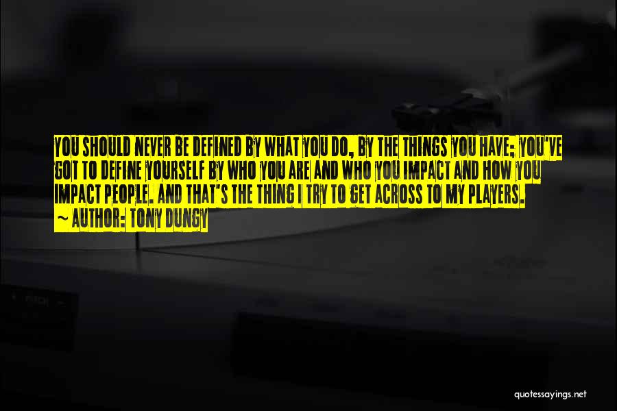 Tony Dungy Quotes: You Should Never Be Defined By What You Do, By The Things You Have; You've Got To Define Yourself By