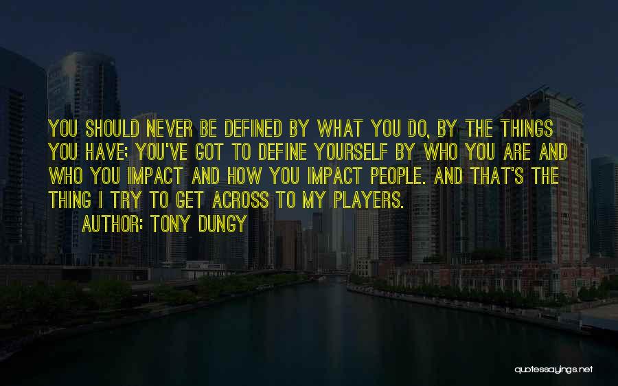 Tony Dungy Quotes: You Should Never Be Defined By What You Do, By The Things You Have; You've Got To Define Yourself By