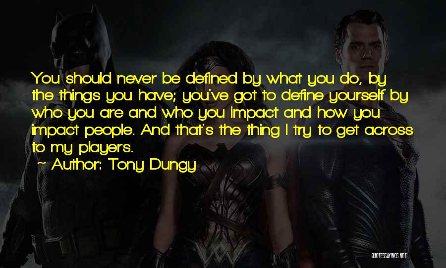 Tony Dungy Quotes: You Should Never Be Defined By What You Do, By The Things You Have; You've Got To Define Yourself By