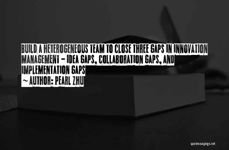 Pearl Zhu Quotes: Build A Heterogeneous Team To Close Three Gaps In Innovation Management - Idea Gaps, Collaboration Gaps, And Implementation Gaps