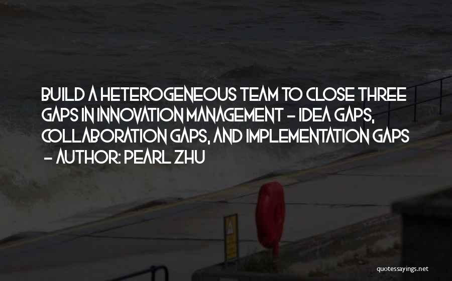 Pearl Zhu Quotes: Build A Heterogeneous Team To Close Three Gaps In Innovation Management - Idea Gaps, Collaboration Gaps, And Implementation Gaps