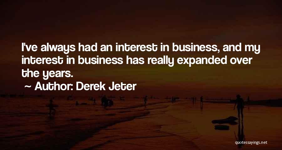 Derek Jeter Quotes: I've Always Had An Interest In Business, And My Interest In Business Has Really Expanded Over The Years.