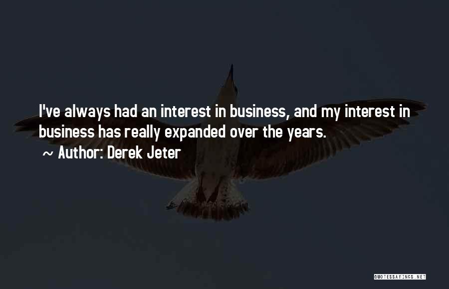 Derek Jeter Quotes: I've Always Had An Interest In Business, And My Interest In Business Has Really Expanded Over The Years.