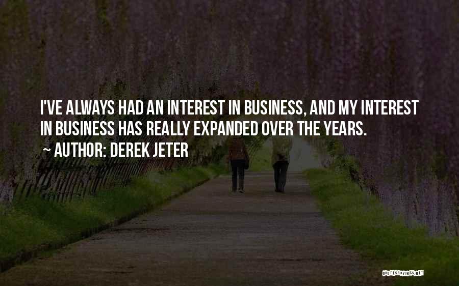 Derek Jeter Quotes: I've Always Had An Interest In Business, And My Interest In Business Has Really Expanded Over The Years.