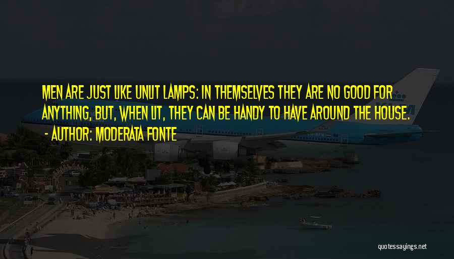 Moderata Fonte Quotes: Men Are Just Like Unlit Lamps: In Themselves They Are No Good For Anything, But, When Lit, They Can Be
