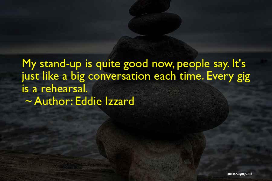 Eddie Izzard Quotes: My Stand-up Is Quite Good Now, People Say. It's Just Like A Big Conversation Each Time. Every Gig Is A