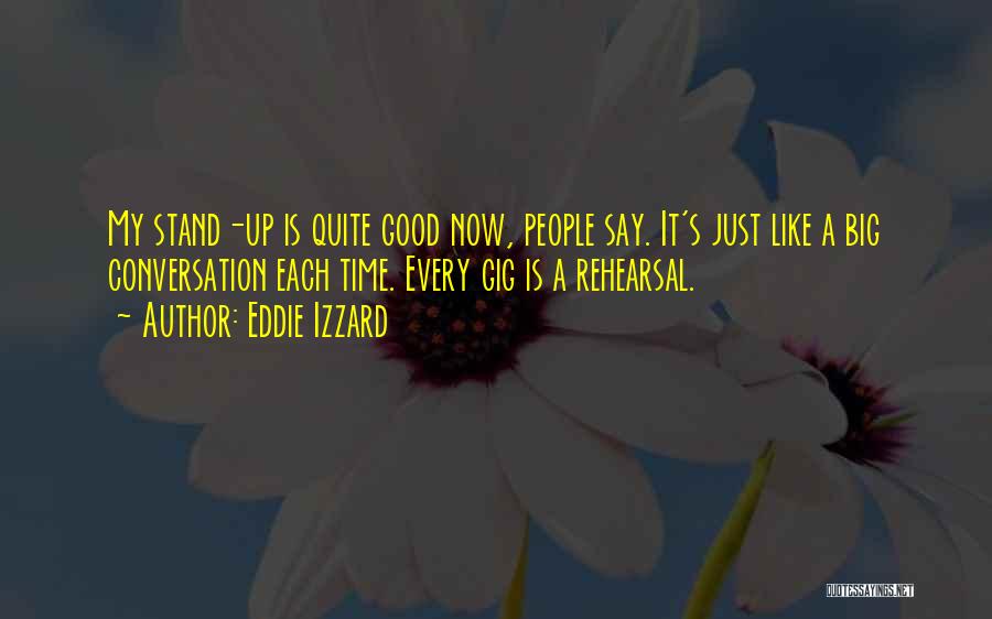 Eddie Izzard Quotes: My Stand-up Is Quite Good Now, People Say. It's Just Like A Big Conversation Each Time. Every Gig Is A